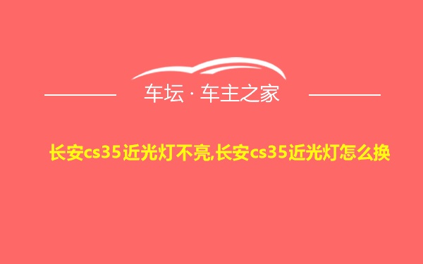 长安cs35近光灯不亮,长安cs35近光灯怎么换