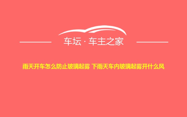 雨天开车怎么防止玻璃起雾 下雨天车内玻璃起雾开什么风