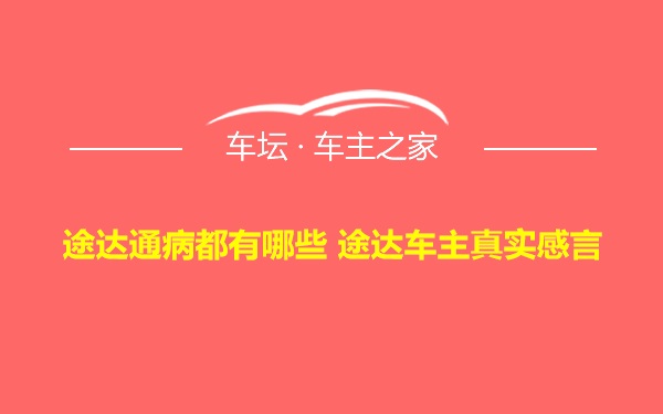 途达通病都有哪些 途达车主真实感言