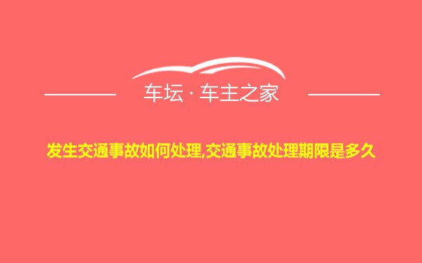 发生交通事故如何处理,交通事故处理期限是多久