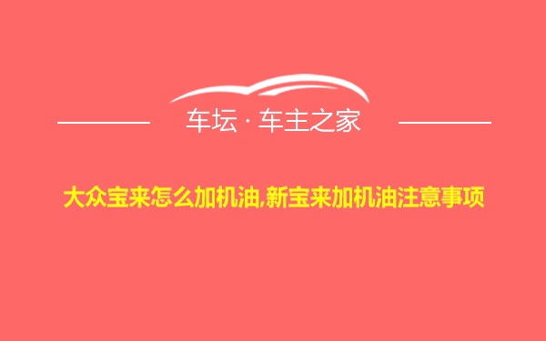 大众宝来怎么加机油,新宝来加机油注意事项