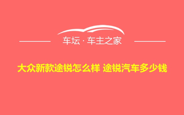 大众新款途锐怎么样 途锐汽车多少钱