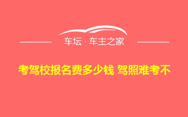 考驾校报名费多少钱 驾照难考不