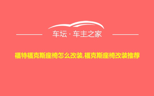 福特福克斯座椅怎么改装,福克斯座椅改装推荐