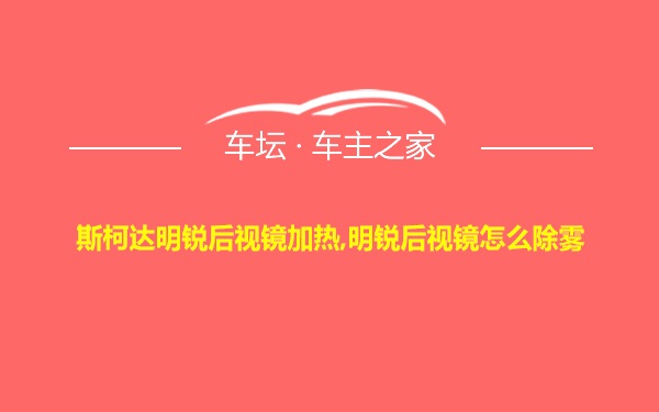 斯柯达明锐后视镜加热,明锐后视镜怎么除雾