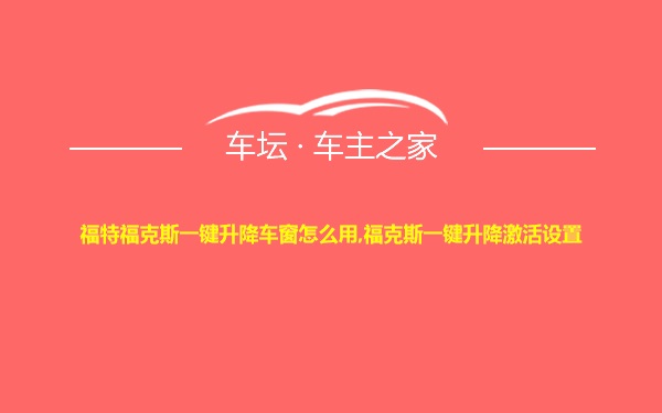 福特福克斯一键升降车窗怎么用,福克斯一键升降激活设置