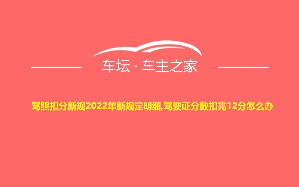 驾照扣分新规2022年新规定明细,驾驶证分数扣完12分怎么办