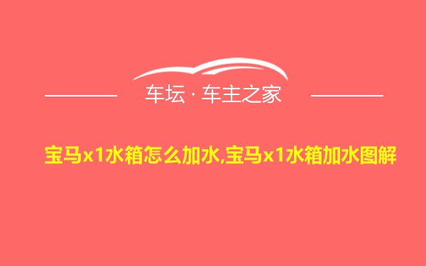 宝马x1水箱怎么加水,宝马x1水箱加水图解