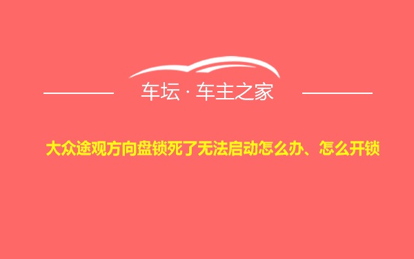 大众途观方向盘锁死了无法启动怎么办、怎么开锁