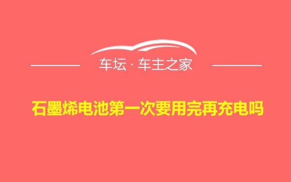 石墨烯电池第一次要用完再充电吗