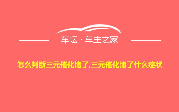 怎么判断三元催化堵了,三元催化堵了什么症状