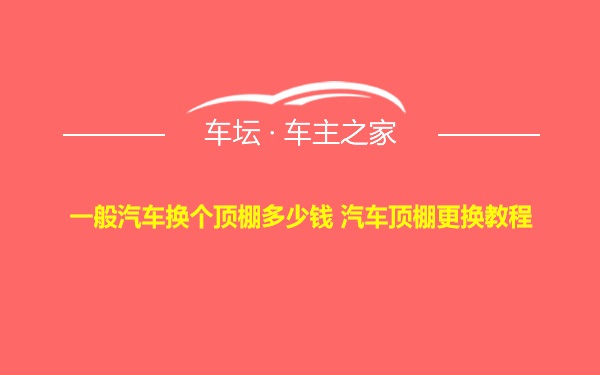 一般汽车换个顶棚多少钱 汽车顶棚更换教程