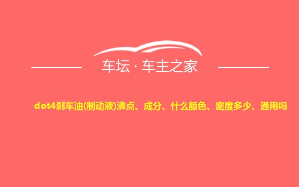 dot4刹车油(制动液)沸点、成分、什么颜色、密度多少、通用吗