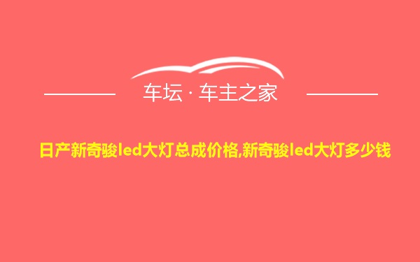 日产新奇骏led大灯总成价格,新奇骏led大灯多少钱