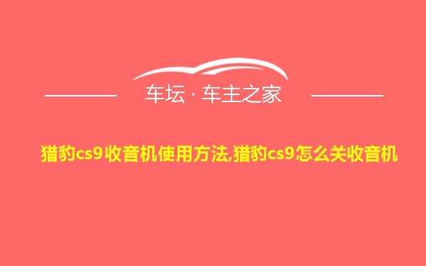 猎豹cs9收音机使用方法,猎豹cs9怎么关收音机