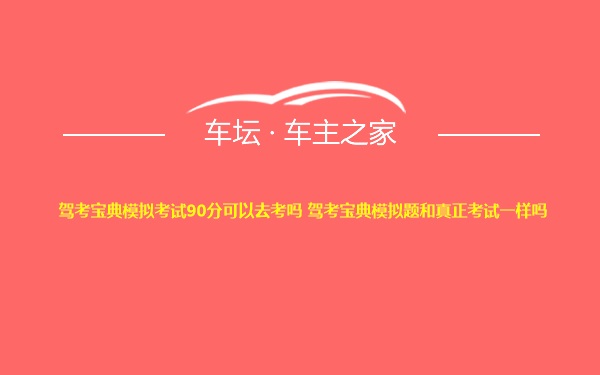 驾考宝典模拟考试90分可以去考吗 驾考宝典模拟题和真正考试一样吗