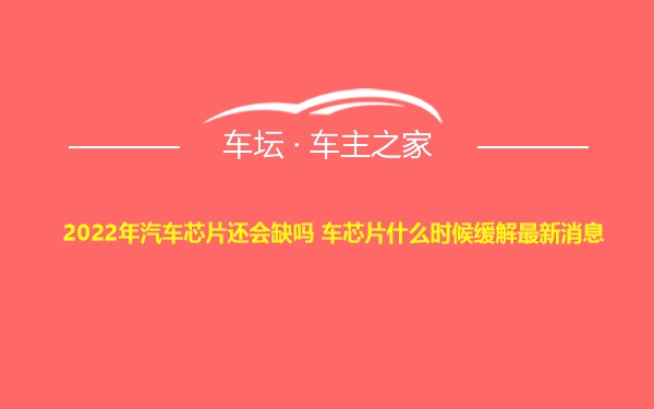 2022年汽车芯片还会缺吗 车芯片什么时候缓解最新消息