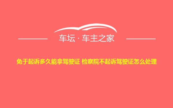 免于起诉多久能拿驾驶证 检察院不起诉驾驶证怎么处理