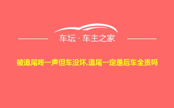 被追尾咚一声但车没坏,追尾一定是后车全责吗