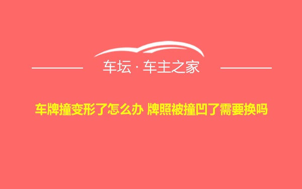 车牌撞变形了怎么办 牌照被撞凹了需要换吗