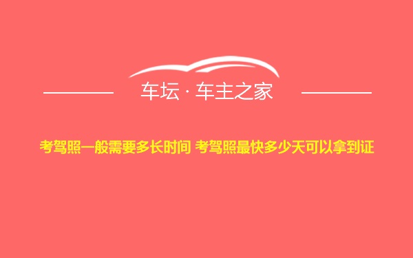 考驾照一般需要多长时间 考驾照最快多少天可以拿到证