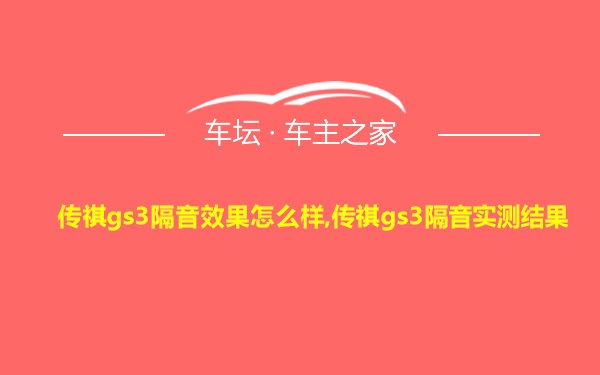 传祺gs3隔音效果怎么样,传祺gs3隔音实测结果