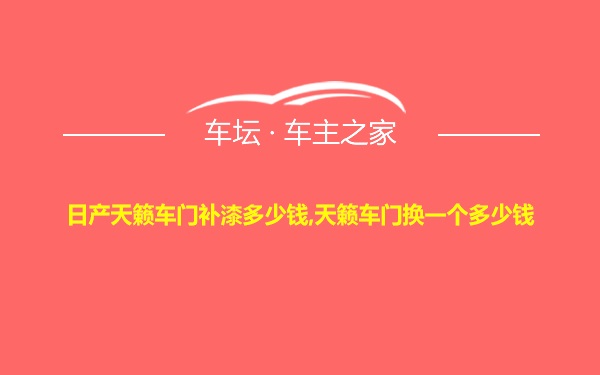 日产天籁车门补漆多少钱,天籁车门换一个多少钱