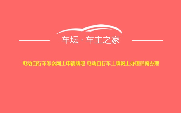 电动自行车怎么网上申请牌照 电动自行车上牌网上办理指南办理