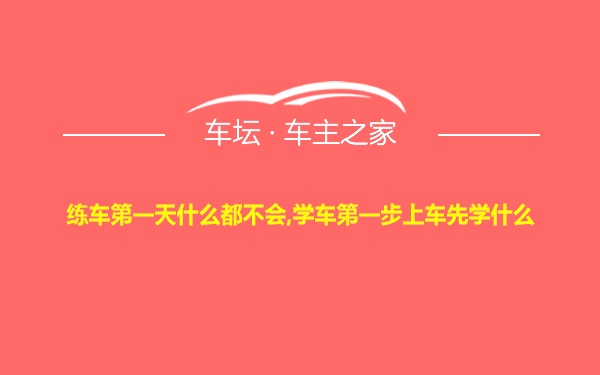 练车第一天什么都不会,学车第一步上车先学什么