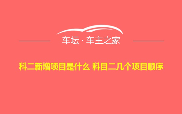 科二新增项目是什么 科目二几个项目顺序