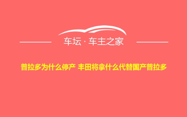 普拉多为什么停产 丰田将拿什么代替国产普拉多