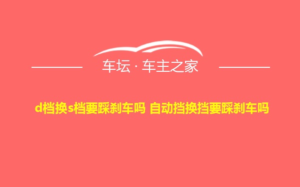 d档换s档要踩刹车吗 自动挡换挡要踩刹车吗