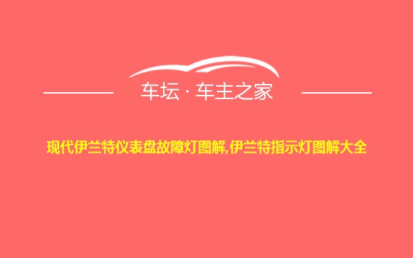 现代伊兰特仪表盘故障灯图解,伊兰特指示灯图解大全