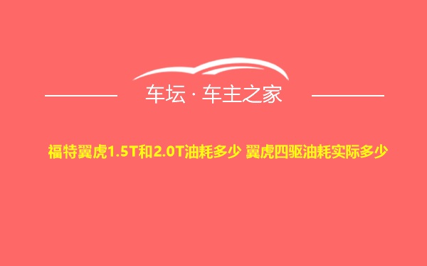 福特翼虎1.5T和2.0T油耗多少 翼虎四驱油耗实际多少