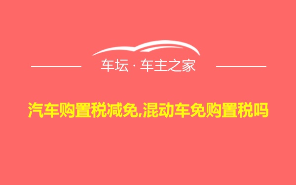 汽车购置税减免,混动车免购置税吗