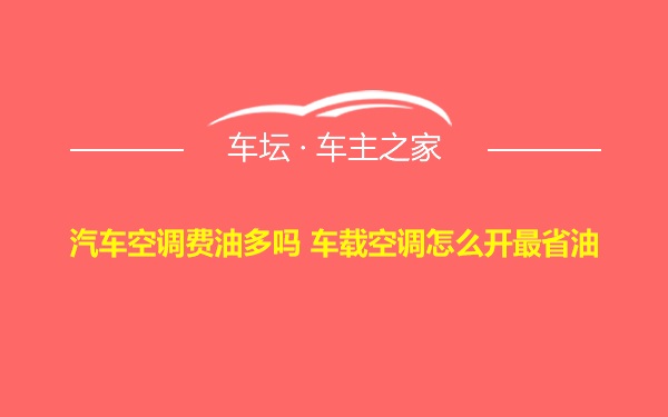 汽车空调费油多吗 车载空调怎么开最省油