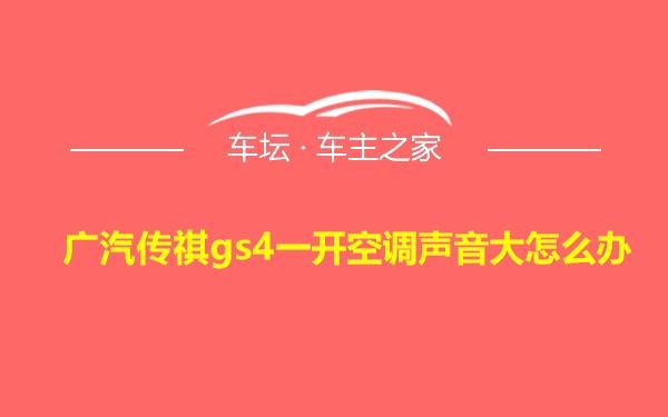 广汽传祺gs4一开空调声音大怎么办