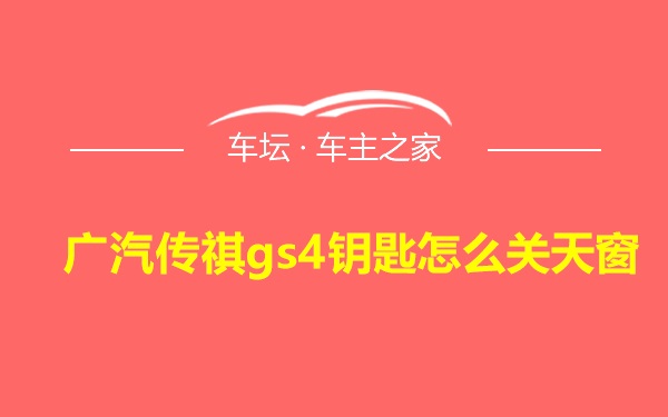 广汽传祺gs4钥匙怎么关天窗