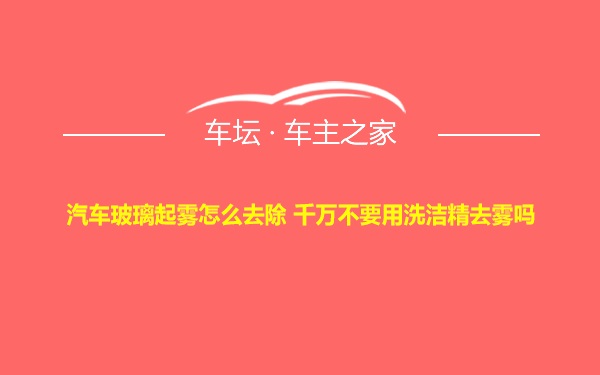 汽车玻璃起雾怎么去除 千万不要用洗洁精去雾吗