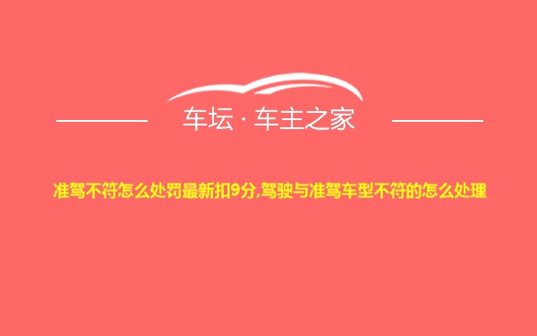 准驾不符怎么处罚最新扣9分,驾驶与准驾车型不符的怎么处理