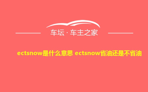 ectsnow是什么意思 ectsnow省油还是不省油