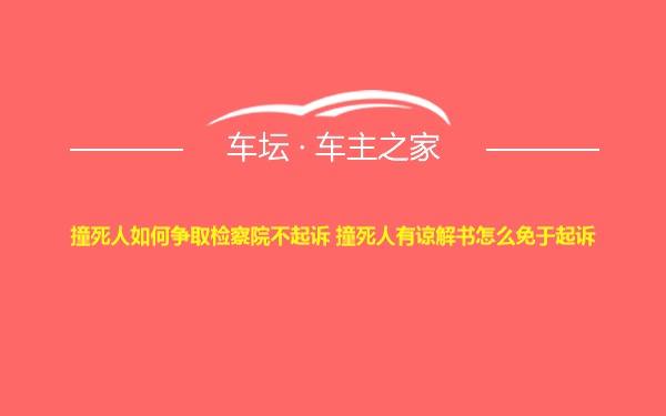 撞死人如何争取检察院不起诉 撞死人有谅解书怎么免于起诉