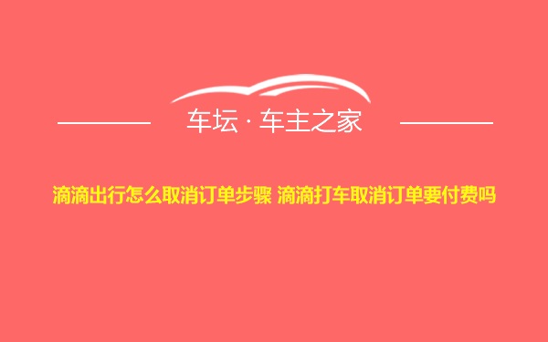 滴滴出行怎么取消订单步骤 滴滴打车取消订单要付费吗