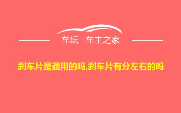 刹车片是通用的吗,刹车片有分左右的吗