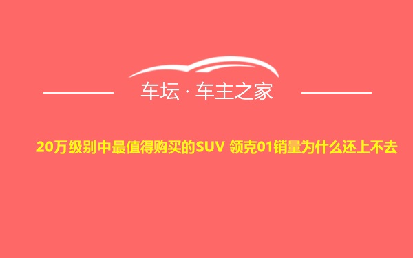 20万级别中最值得购买的SUV 领克01销量为什么还上不去