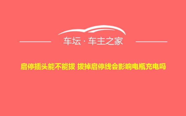 启停插头能不能拔 拔掉启停线会影响电瓶充电吗