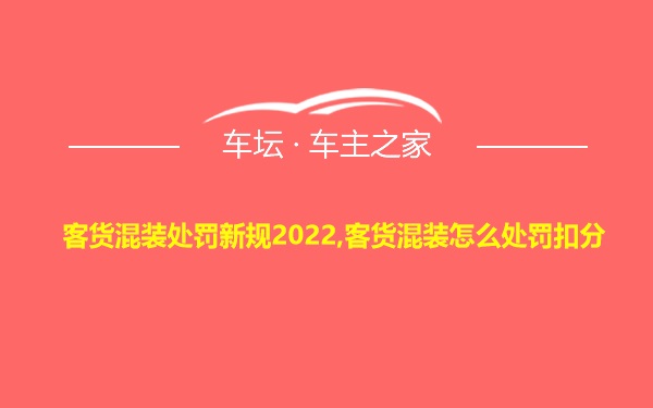 客货混装处罚新规2022,客货混装怎么处罚扣分