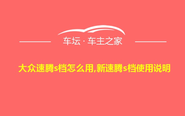 大众速腾s档怎么用,新速腾s档使用说明