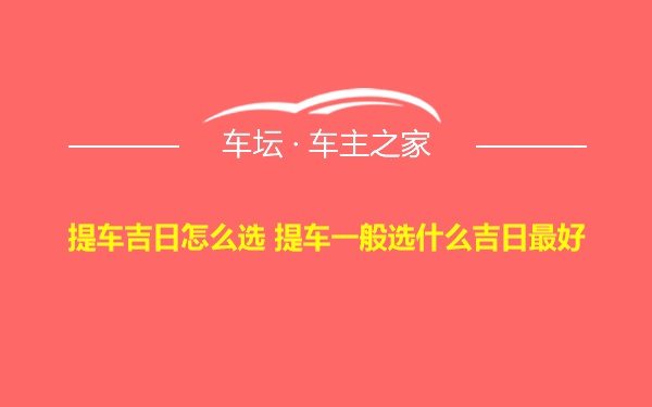 提车吉日怎么选 提车一般选什么吉日最好