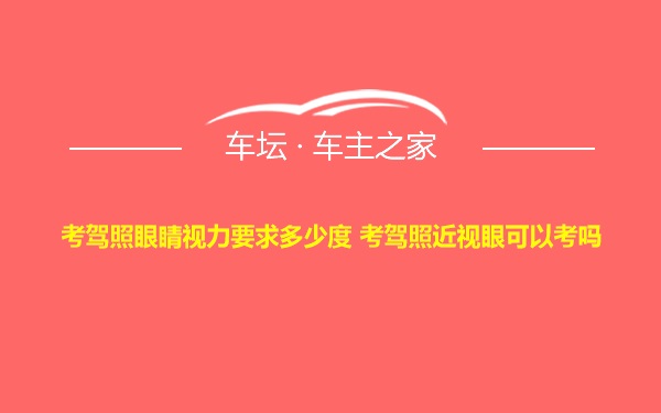 考驾照眼睛视力要求多少度 考驾照近视眼可以考吗